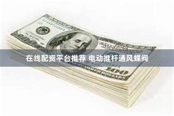 在线配资平台推荐 电动推杆通风蝶阀