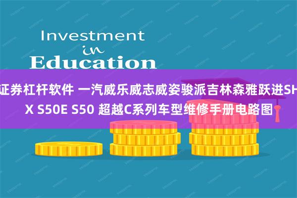 证券杠杆软件 一汽威乐威志威姿骏派吉林森雅跃进SHX S50E S50 超越C系列车型维修手册电路图