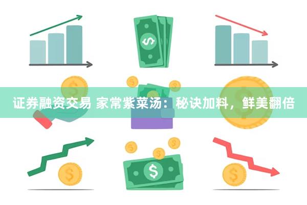 证券融资交易 家常紫菜汤：秘诀加料，鲜美翻倍
