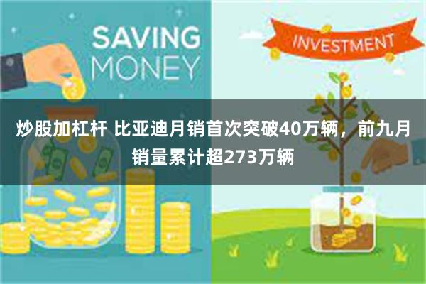 炒股加杠杆 比亚迪月销首次突破40万辆，前九月销量累计超273万辆