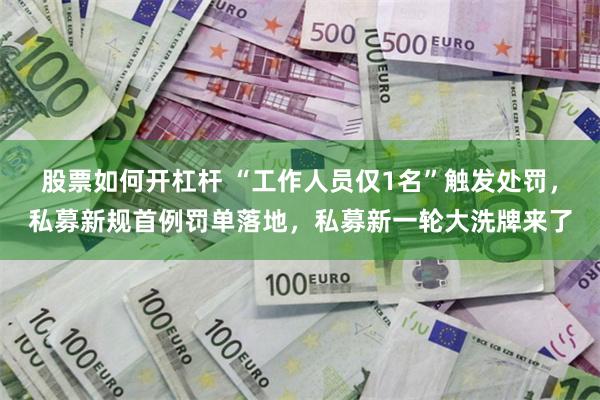 股票如何开杠杆 “工作人员仅1名”触发处罚，私募新规首例罚单落地，私募新一轮大洗牌来了