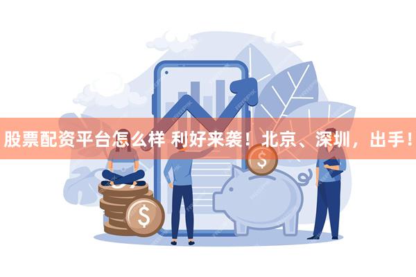股票配资平台怎么样 利好来袭！北京、深圳，出手！