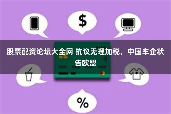 股票配资论坛大全网 抗议无理加税，中国车企状告欧盟