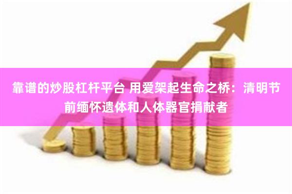 靠谱的炒股杠杆平台 用爱架起生命之桥：清明节前缅怀遗体和人体器官捐献者