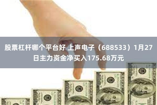 股票杠杆哪个平台好 上声电子（688533）1月27日主力资金净买入175.68万元
